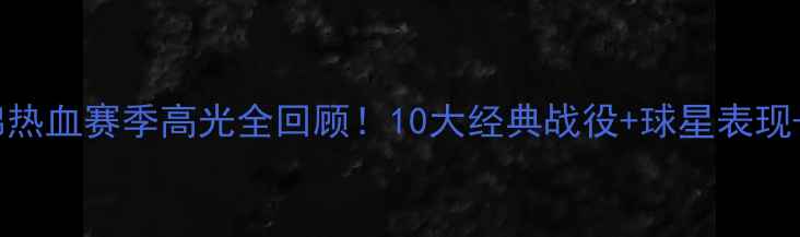 图片 🔥中超集锦热血赛季高光全回顾！10大经典战役+球星表现+战术💥⚽1