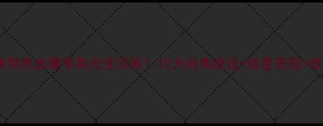 图片 🔥中超集锦热血赛季高光全回顾！10大经典战役+球星表现+战术💥⚽2