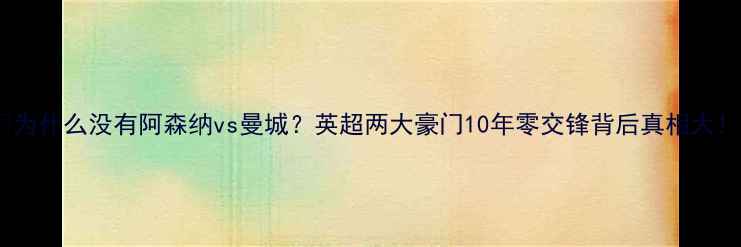 图片 🔥为什么没有阿森纳vs曼城？英超两大豪门10年零交锋背后真相大！1