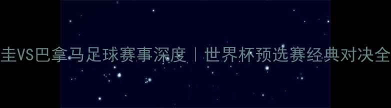 图片 🔥乌拉圭VS巴拿马足球赛事深度｜世界杯预选赛经典对决全回顾🔥