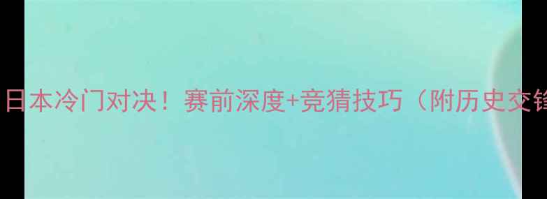 图片 🔥伊朗vs日本冷门对决！赛前深度+竞猜技巧（附历史交锋数据）1