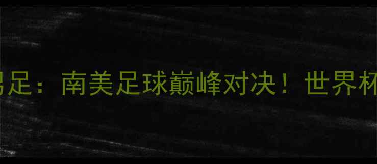 图片 🔥伊朗男足VS巴西男足：南美足球巅峰对决！世界杯预选赛终极碰撞🔥2