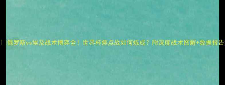图片 🔥俄罗斯vs埃及战术博弈全！世界杯焦点战如何炼成？附深度战术图解+数据报告