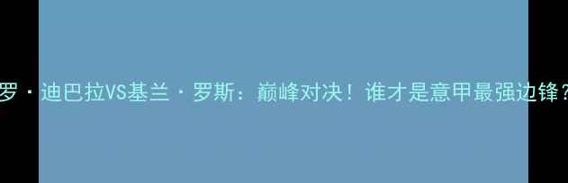 图片 🔥保罗·迪巴拉VS基兰·罗斯：巅峰对决！谁才是意甲最强边锋？🔥2