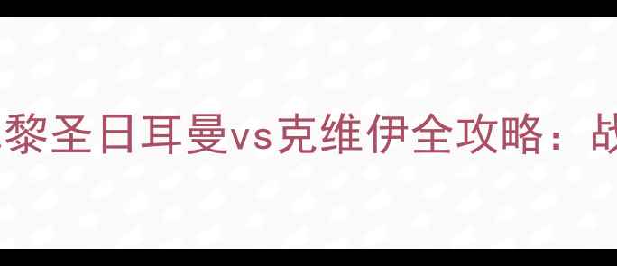 图片 🔥克维伊vsfc巴黎巅峰对决！巴黎圣日耳曼vs克维伊全攻略：战术拆解+历史交锋+未来展望💥1