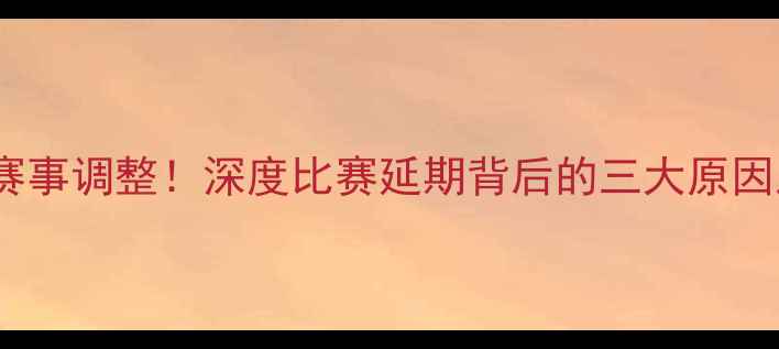 图片 🔥克罗地亚国家队赛事调整！深度比赛延期背后的三大原因及未来赛事展望🔥2