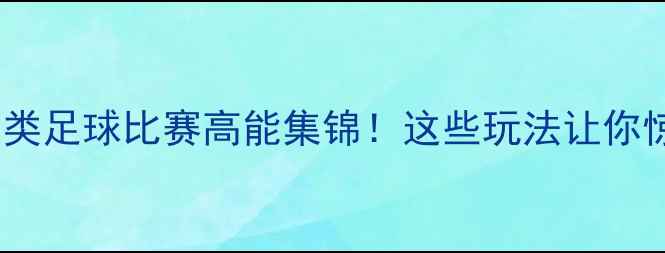 图片 🔥全球最另类足球比赛高能集锦！这些玩法让你惊掉下巴🏆2
