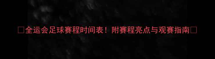 图片 🔥全运会足球赛程时间表！附赛程亮点与观赛指南🔥
