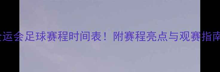 图片 🔥全运会足球赛程时间表！附赛程亮点与观赛指南🔥1