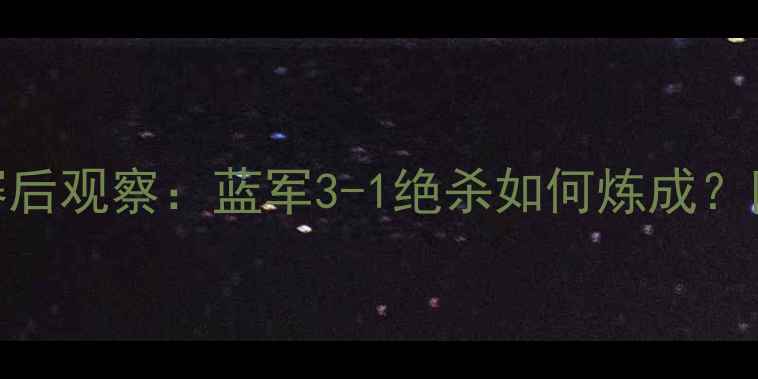 图片 🔥兰帕德英超战术大🔥赛后观察：蓝军3-1绝杀如何炼成？附战术图解+关键数据📊2