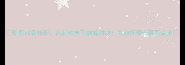 图片 🔥凯恩VS桑托斯：热刺VS皇马巅峰对决！欧洲杯预选赛看点全🔥