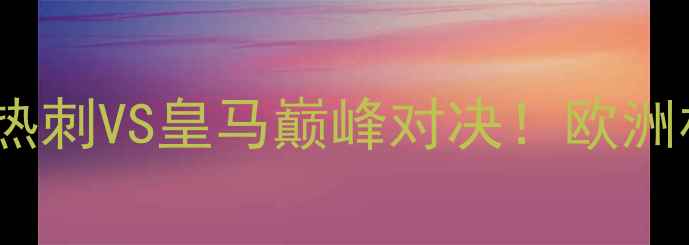 图片 🔥凯恩VS桑托斯：热刺VS皇马巅峰对决！欧洲杯预选赛看点全🔥1