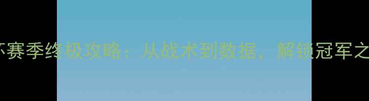 图片 🔥凯斯杯赛季终极攻略：从战术到数据，解锁冠军之路！🔥2