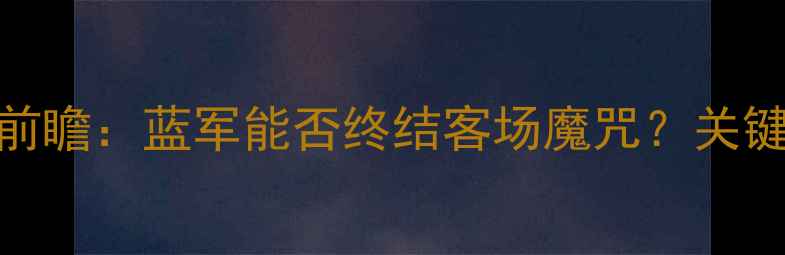图片 🔥切尔西VS谢菲联英超生死战前瞻：蓝军能否终结客场魔咒？关键球员+战术+比分预测全公开！