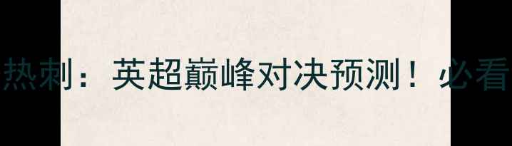 图片 🔥切尔西vs托特纳姆热刺：英超巅峰对决预测！必看阵容+深度战术分析2