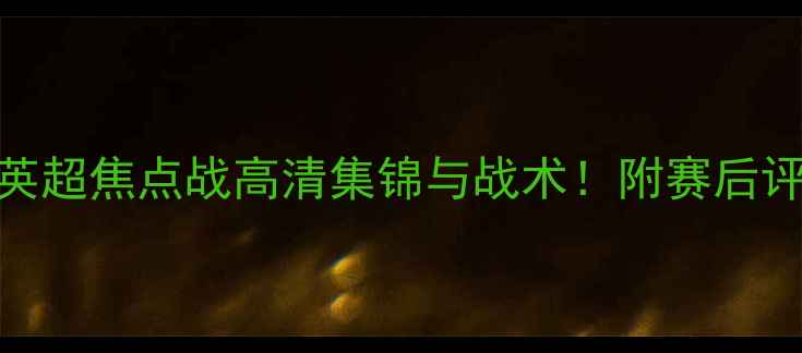 图片 🔥利物浦vs热刺回放英超焦点战高清集锦与战术！附赛后评分及球迷热议TOP101