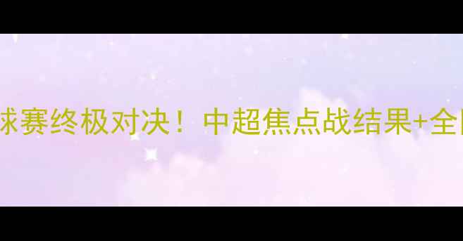 图片 🔥北京VS上海足球赛终极对决！中超焦点战结果+全网最全战报⚽️2