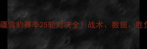 图片 🔥北京国安vs新疆雪豹赛季25轮对决全！战术、数据、胜负预测深度拆解2