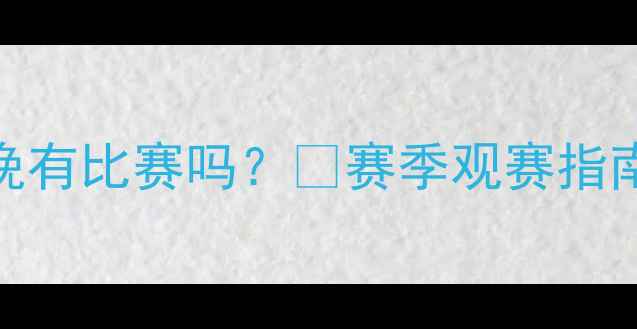 图片 🔥北京首钢队今晚有比赛吗？⚽赛季观赛指南+购票攻略全！1