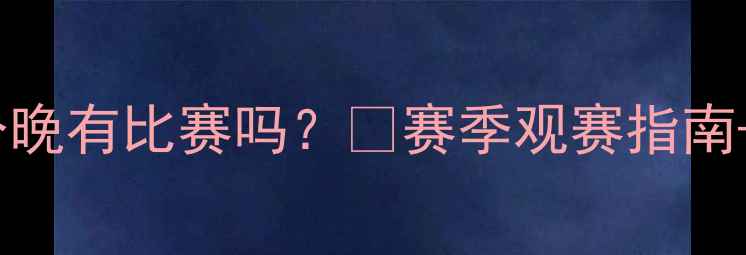 图片 🔥北京首钢队今晚有比赛吗？⚽赛季观赛指南+购票攻略全！2