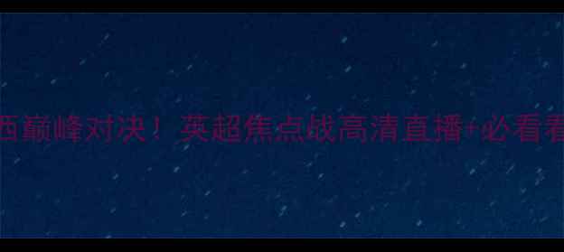 图片 🔥南安普顿vs切尔西巅峰对决！英超焦点战高清直播+必看看点（附赛事前瞻）