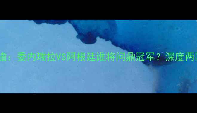 图片 🔥南美杯前瞻：委内瑞拉VS阿根廷谁将问鼎冠军？深度两队争冠密码2