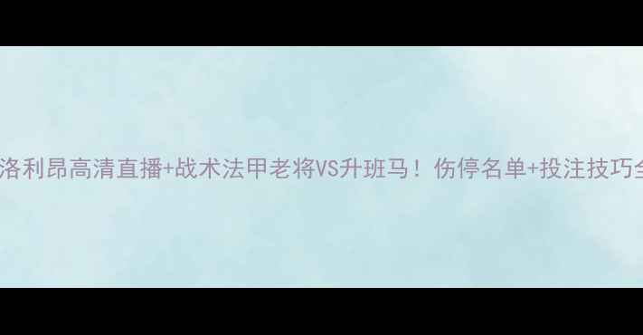 图片 🔥南锡vs洛利昂高清直播+战术法甲老将VS升班马！伤停名单+投注技巧全公开🔥2