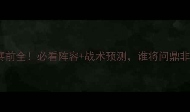 图片 🔥南非VS摩洛哥赛前全！必看阵容+战术预测，谁将问鼎非洲杯？🇿🇦🇲🇦2