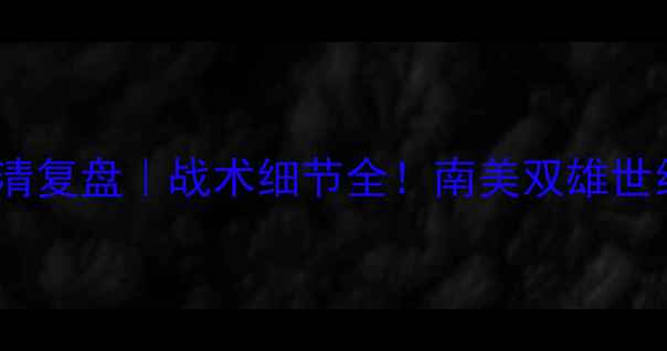 图片 🔥博卡vs亚自由高清复盘｜战术细节全！南美双雄世纪对决必看攻略💥1