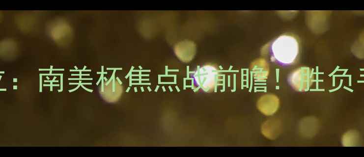 图片 🔥卡利VS胜非独立：南美杯焦点战前瞻！胜负手，预测比分3-11