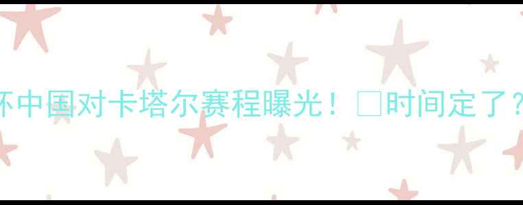 图片 🔥卡塔尔世界杯中国对卡塔尔赛程曝光！⏰时间定了？⚽️🇨🇳🇰🇦