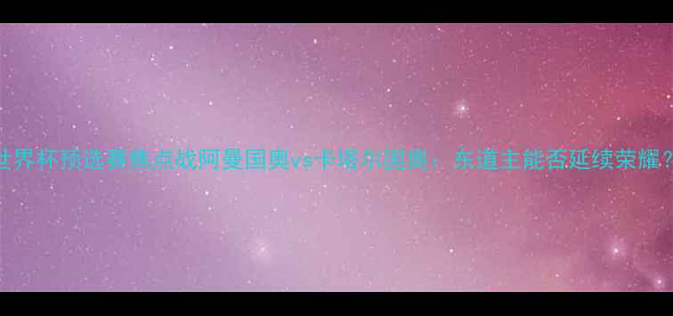 图片 🔥卡塔尔世界杯预选赛焦点战阿曼国奥vs卡塔尔国奥：东道主能否延续荣耀？🇶🇦🇷🇦
