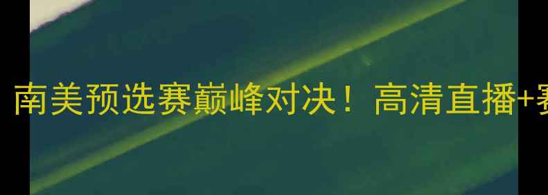 图片 🔥厄瓜多尔vs哥伦比亚：南美预选赛巅峰对决！高清直播+赛程分析+必看看点全🏆1