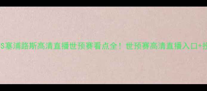 图片 🔥哈萨克斯坦VS塞浦路斯高清直播世预赛看点全！世预赛高清直播入口+投注技巧攻略📺