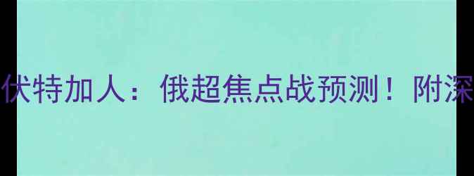 图片 🔥喀山vs苏维埃国立vs伏特加人：俄超焦点战预测！附深度战术分析+比分参考1