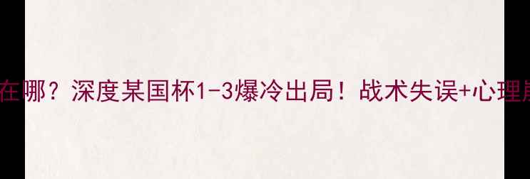图片 🔥嘴炮康纳输在哪？深度某国杯1-3爆冷出局！战术失误+心理崩溃全复盘🔥1