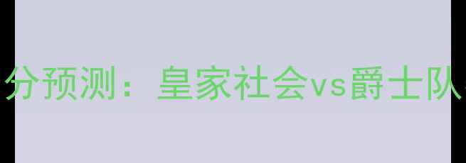 图片 🔥国王vs爵士足球赛比分预测：皇家社会vs爵士队赛后分析及未来赛程🔥