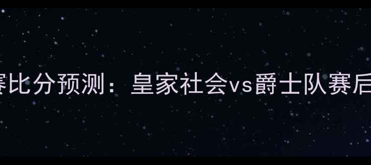 图片 🔥国王vs爵士足球赛比分预测：皇家社会vs爵士队赛后分析及未来赛程🔥1