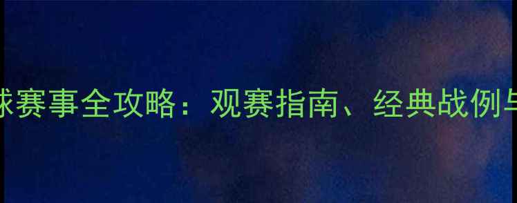 图片 🔥国际足球赛事全攻略：观赛指南、经典战例与未来展望