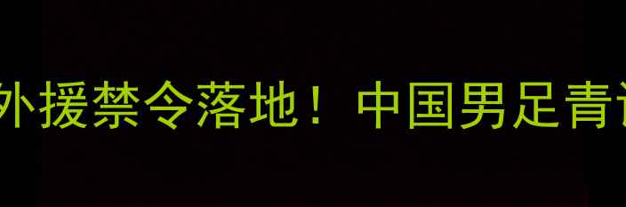图片 🔥国际足联新规：足球外援禁令落地！中国男足青训迎来历史性转折？🔥1