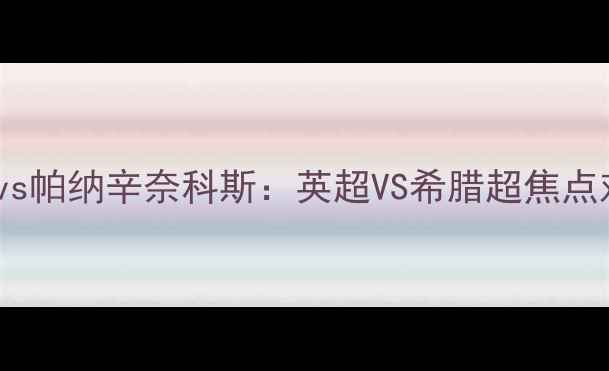 图片 🔥埃弗顿vs帕纳辛奈科斯：英超VS希腊超焦点对决！🔥1