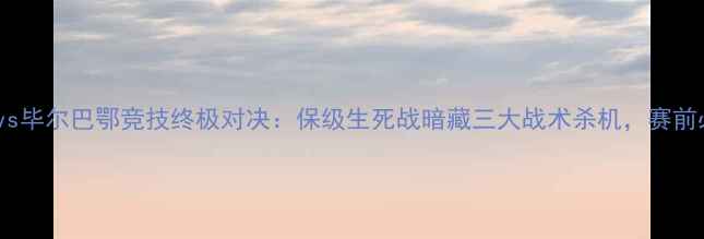 图片 🔥埃瓦尔vs毕尔巴鄂竞技终极对决：保级生死战暗藏三大战术杀机，赛前必看！🔥1