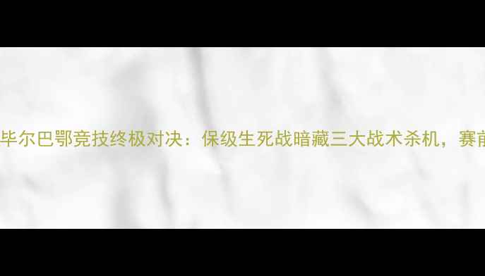 图片 🔥埃瓦尔vs毕尔巴鄂竞技终极对决：保级生死战暗藏三大战术杀机，赛前必看！🔥2