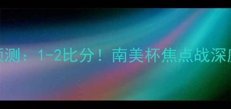 图片 🔥基尔梅vs科隆竞技预测：1-2比分！南美杯焦点战深度复盘+赛后阵容调整2