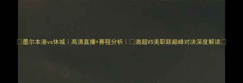 图片 🔥墨尔本港vs休城｜高清直播+赛程分析｜💥澳超VS美职联巅峰对决深度解读📊