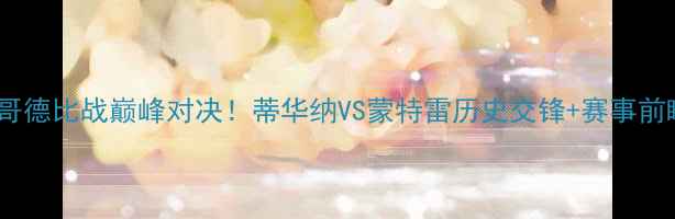 图片 🔥墨西哥德比战巅峰对决！蒂华纳VS蒙特雷历史交锋+赛事前瞻全🔥1