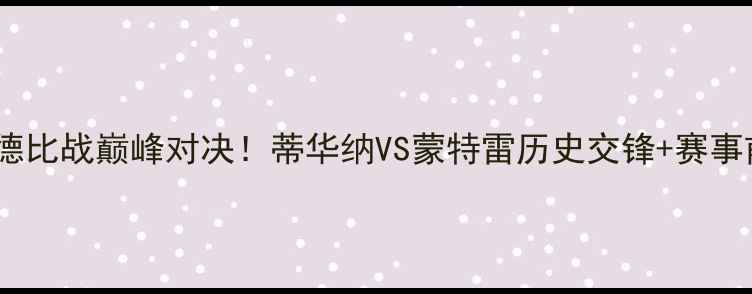 图片 🔥墨西哥德比战巅峰对决！蒂华纳VS蒙特雷历史交锋+赛事前瞻全🔥2