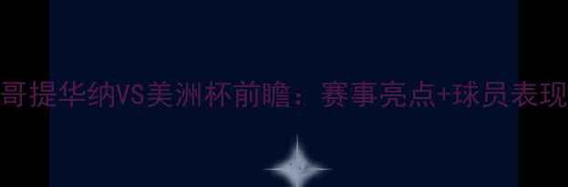 图片 🔥墨西哥提华纳VS美洲杯前瞻：赛事亮点+球员表现深度🔥