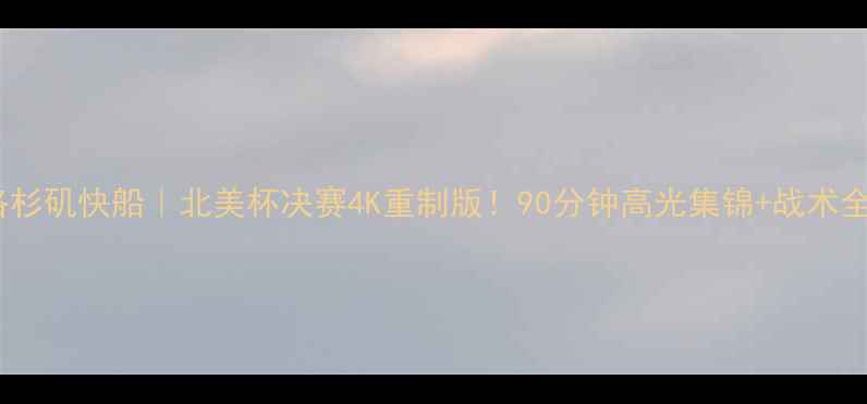 图片 🔥夏洛特黄蜂vs洛杉矶快船｜北美杯决赛4K重制版！90分钟高光集锦+战术全解+争议判罚复盘