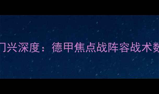 图片 🔥多特蒙德vs门兴深度：德甲焦点战阵容战术数据全公开！🔥